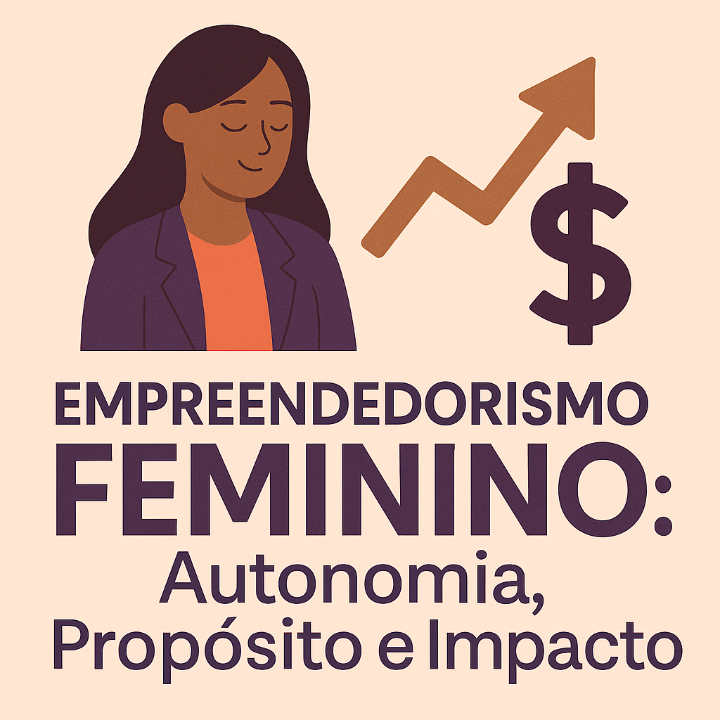 3 sustentáculos para o Empreendedorismo Feminino: Autonomia, Propósito e Impacto