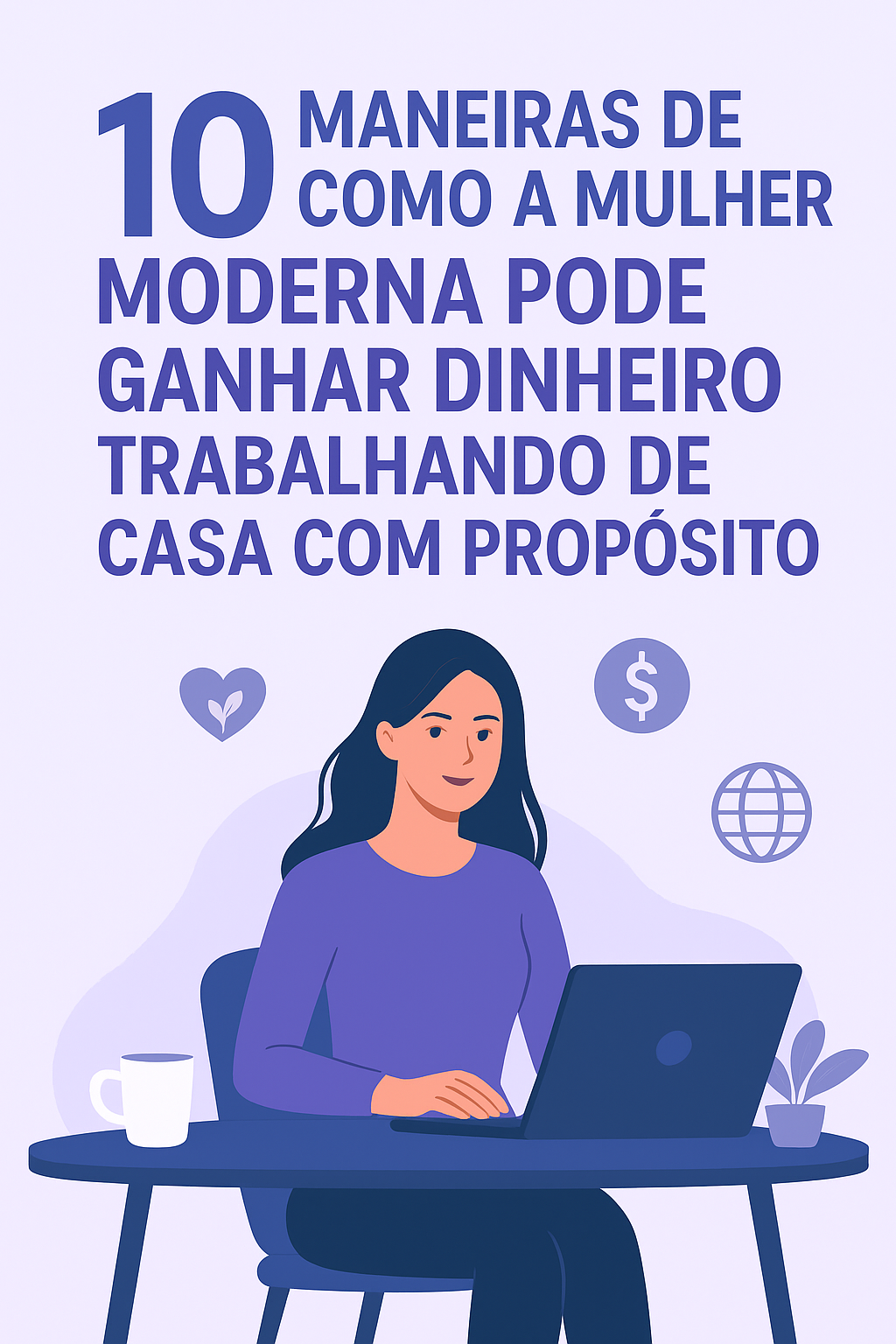 10 Maneiras de Como a Mulher Moderna Pode Ganhar Dinheiro Trabalhando de Casa com Propósito